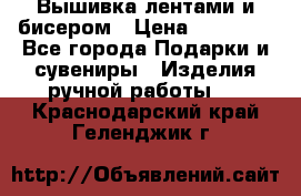 Вышивка лентами и бисером › Цена ­ 25 000 - Все города Подарки и сувениры » Изделия ручной работы   . Краснодарский край,Геленджик г.